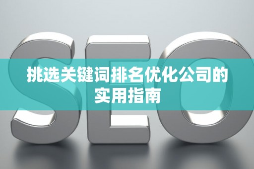 挑选关键词排名优化公司的实用指南