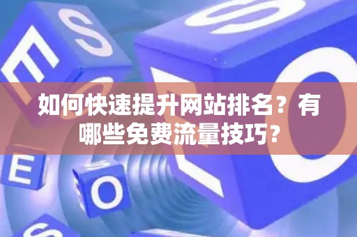 如何快速提升网站排名？有哪些免费流量技巧？