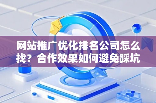 网站推广优化排名公司怎么找？合作效果如何避免踩坑？